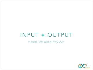 INPUT + O UT P U T
HANDS ON WALKTHROUGH

 
