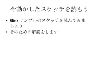 今動かしたスケッチを読もう
• Blink サンプルのスケッチを読んでみま
しょう
• そのための解説をします

 