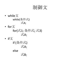 制御文
• while文
while(条件式)
式A;

• for文
for(式1; 条件式; 式3)
式A;
• if文
if (条件式)
式A;
else
式B;

 