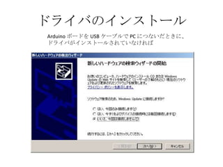 ドライバのインストール
Arduino ボードを USB ケーブルで PC につないだときに、
ドライバがインストールされていなければ

 