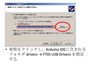 • 参照をクリックし、Arduino IDEに含まれる
フォルダ drivers → FTDI USB Drivers を指定
する

 