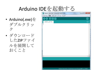 Arduino IDEを起動する
• Arduino(.exe)を
ダブルクリッ
ク
• ダウンロード
したZIPファイ
ルを展開して
おくこと

 