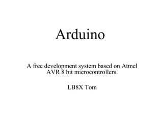 Arduino
A free development system based on Atmel
AVR 8 bit microcontrollers.
LB8X Tom

 