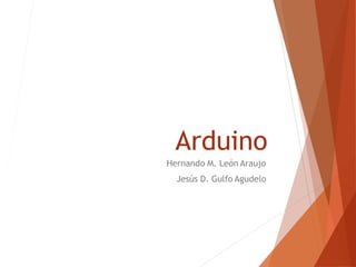 Arduino
Hernando M. León Araujo
Jesús D. Gulfo Agudelo
 