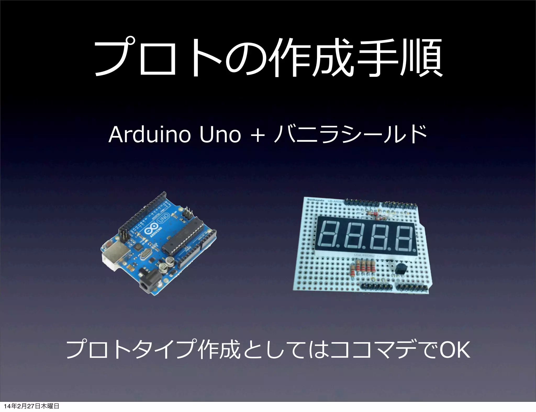 プロトの作成⼿手順
Arduino  Uno  +  バニラシールド

プロトタイプ作成としてはココマデでOK
14年2月27日木曜日

 