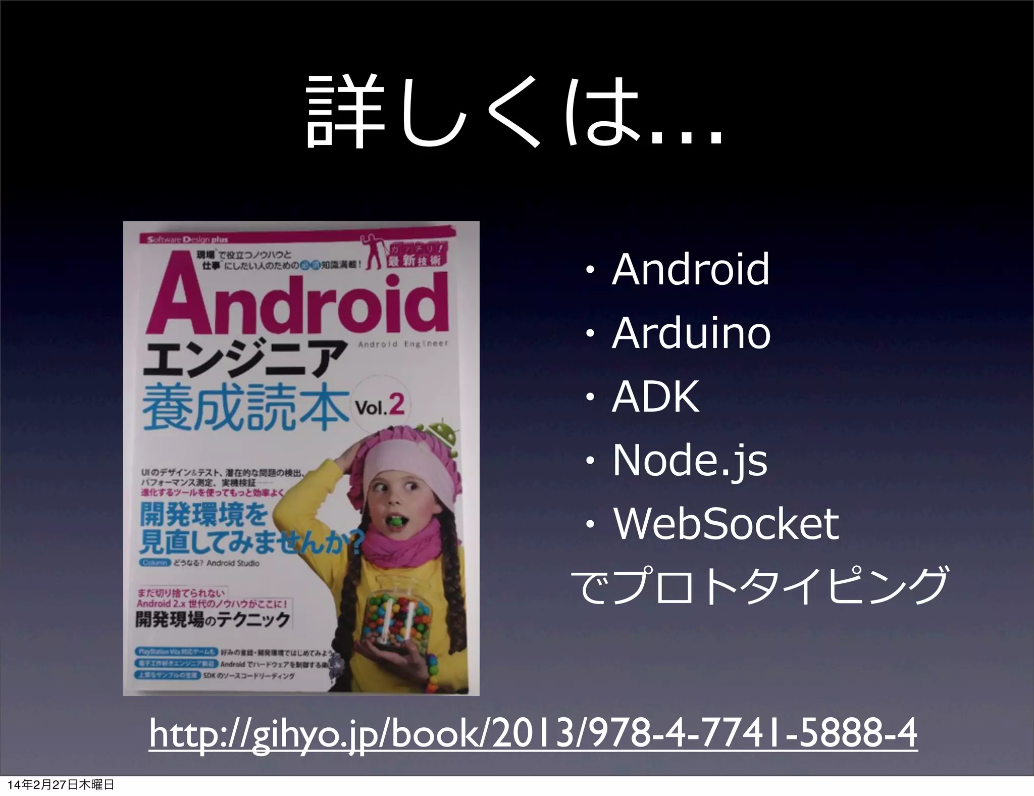 詳しくは...
・Android
・Arduino
・ADK
・Node.js
・WebSocket
でプロトタイピング
http://gihyo.jp/book/2013/978-4-7741-5888-4
14年2月27日木曜日

 