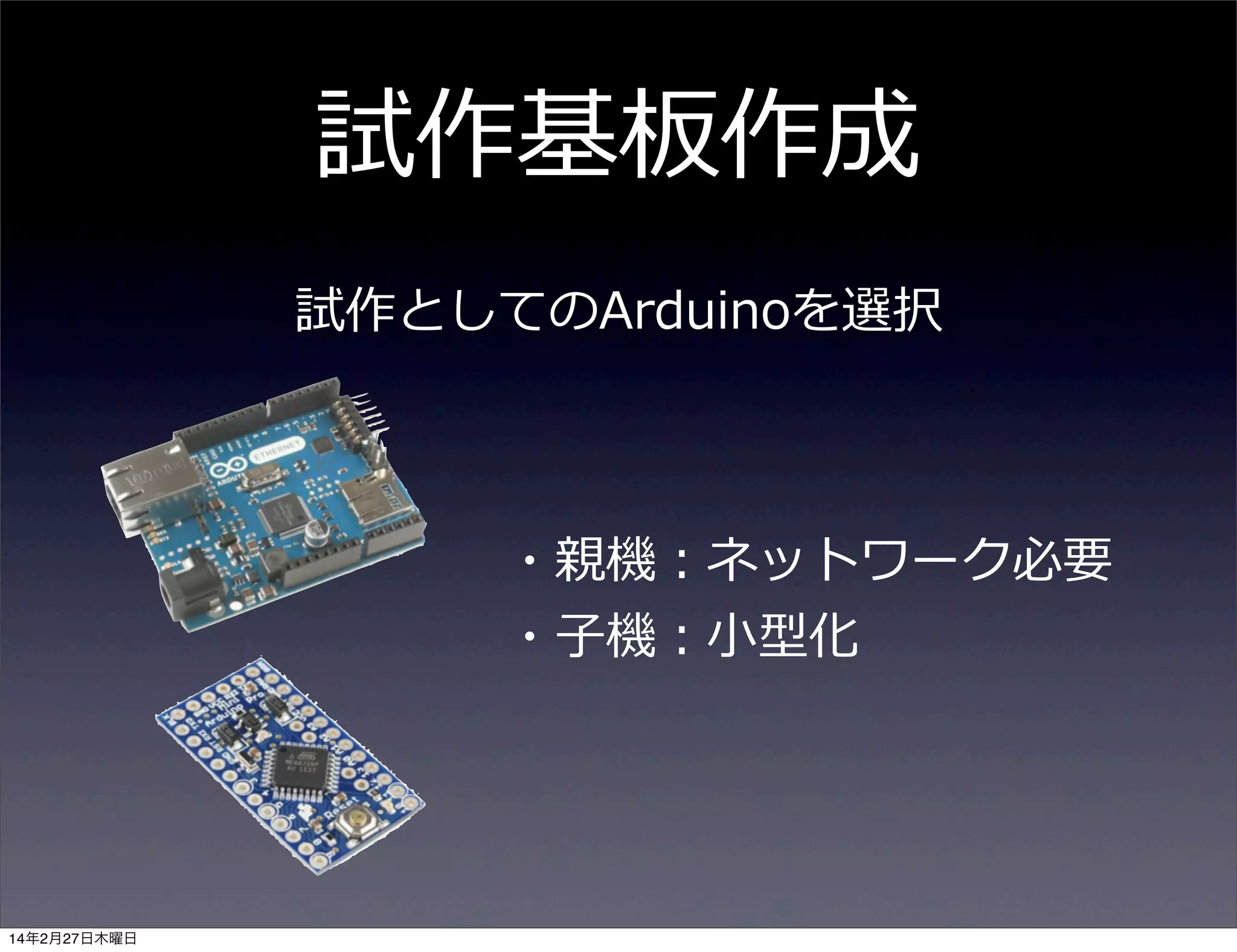 試作基板作成
試作としてのArduinoを選択

・親機：ネットワーク必要
・⼦子機：⼩小型化

14年2月27日木曜日

 