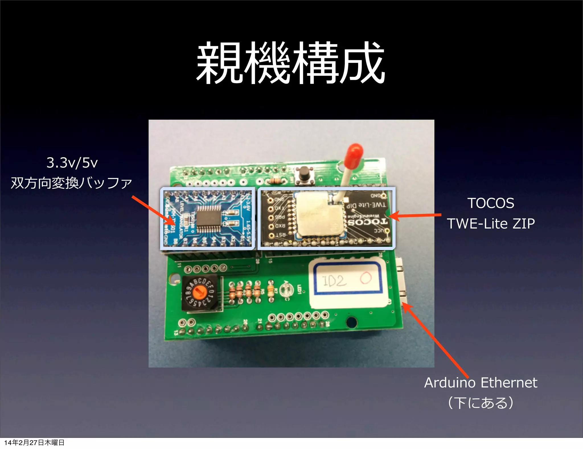 親機構成
3.3v/5v
双⽅方向変換バッファ

TOCOS
TWE-‐‑‒Lite  ZIP

Arduino  Ethernet
（下にある）
14年2月27日木曜日

 