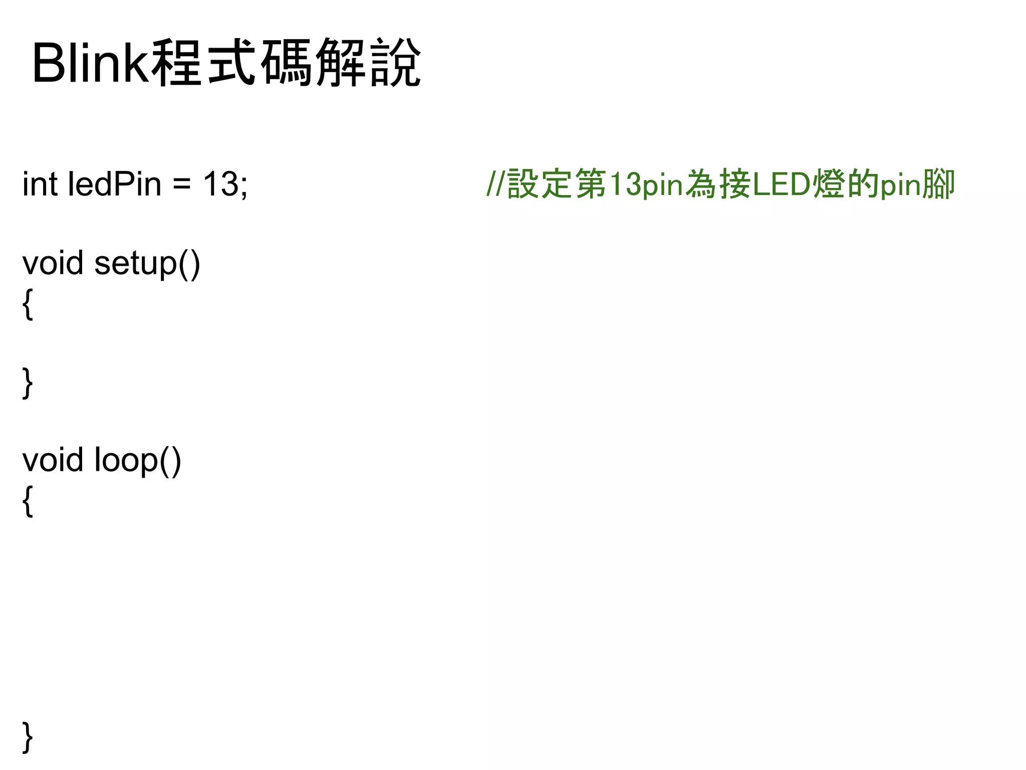 Blink⛬ᘧ☞ゎ說 
int ledPin = 13; //タᐃ➨㻝㻟㼜㼕㼚Ⅽ᥋㻸㻱㻰⇠ⓗ㼜㼕㼚腳 
void setup() 
{ 
pinMode(ledPin, OUTPUT); //タᐃ㼜㼕㼚腳模式為輸出 
} 
void loop() 
{ 
digitalWrite(ledPin, HIGH); //⤥㼜㼕㼚腳高電壓 (LED通電就亮) 
delay(1000); //ᘏ㑀㻝⛊㚝㻔㻝㻜㻜㻜ấ 
⛊㻕㼫㼫㻌㼫㼫㻌㼫㼫㼫㻌㼫㻌㼫㼫㻌㼫㼫㼐㼕㼓㼕㼠㼍㼘㼃㼞㼕㼠㼑㻔㼘㼑㼐㻼㼕㼚㻘㻌㻸㻻㼃㻕㻧㼫㼫㼫㼫㻌㻛㻛⤥㼜㼕㼚腳低電壓 (LED 
不通電就暗) 
delay(1000); //ᘏ㑀㻝⛊㚝㻔㻝㻜㻜㻜ấ⛊㻕 
} 
 