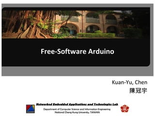 f
Networked Embedded Applications and Technologies Lab
Department of Computer Science and Information Engineering
National Cheng Kung University, TAIWAN
Free-Software Arduino
Kuan-Yu, Chen
陳冠宇
 