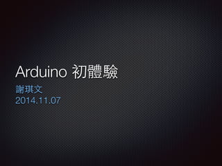 Arduino 初體驗 
謝琪⽂文 
2014.11.07 
 