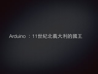 Arduino ：11世紀北義⼤大利的國⺩王 
 