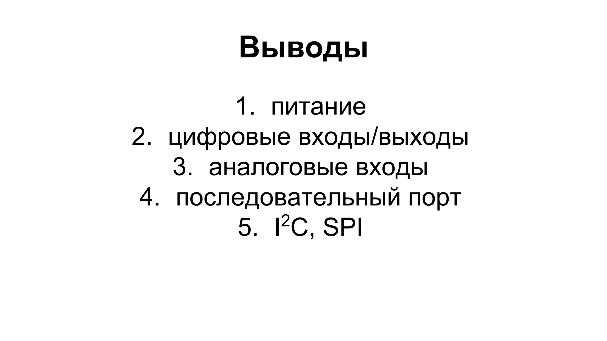 Выводы 
1. питание 
2. цифровые входы/выходы 
3. аналоговые входы 
4. последовательный порт 
5. I2C, SPI 
 