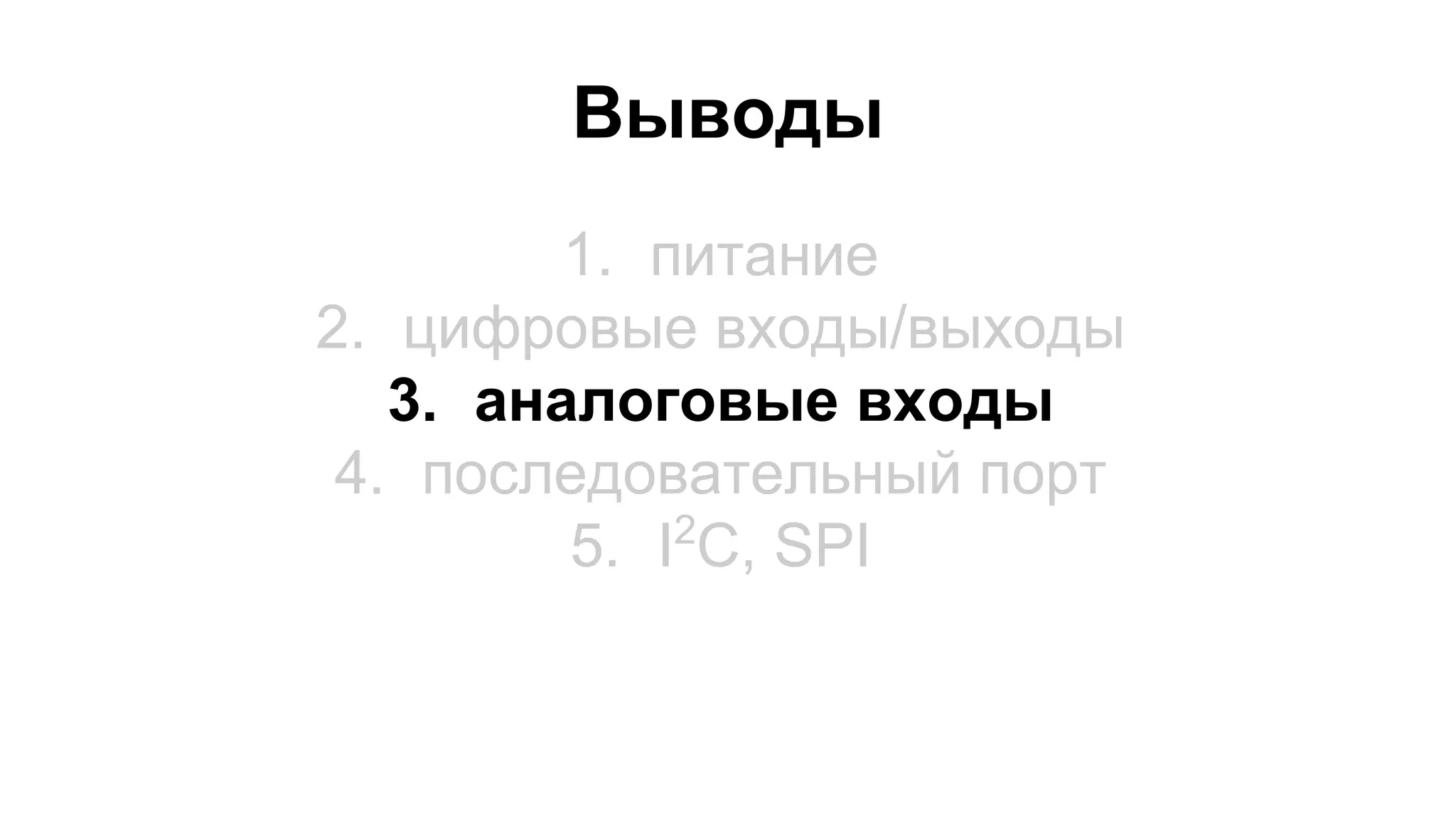 Выводы 
1. питание 
2. цифровые входы/выходы 
3. аналоговые входы 
4. последовательный порт 
5. I2C, SPI 
 