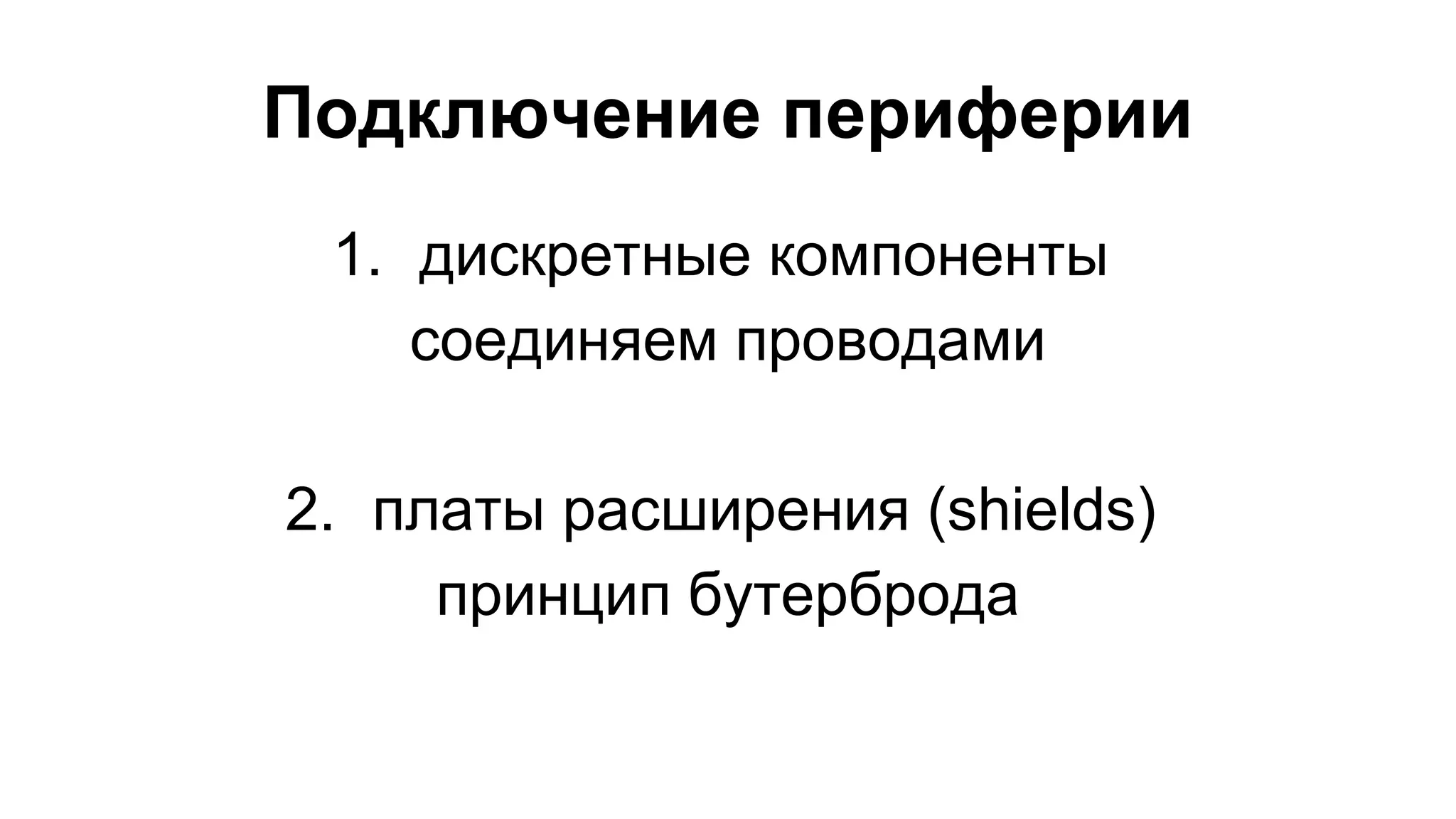 Подключение периферии 
1. дискретные компоненты 
соединяем проводами 
2. платы расширения (shields) 
принцип бутерброда 
 