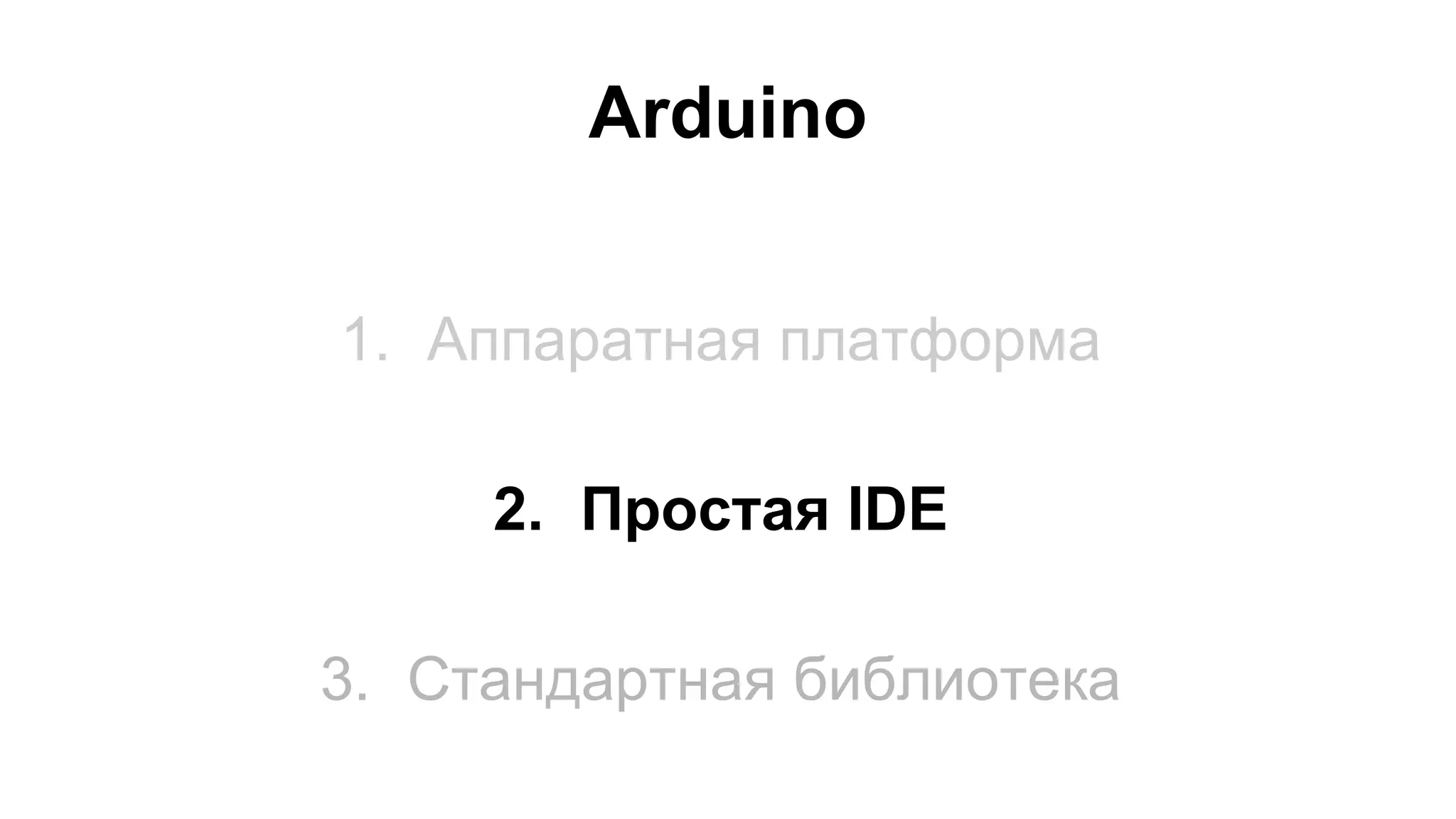 Arduino 
1. Аппаратная платформа 
2. Простая IDE 
3. Стандартная библиотека 
 