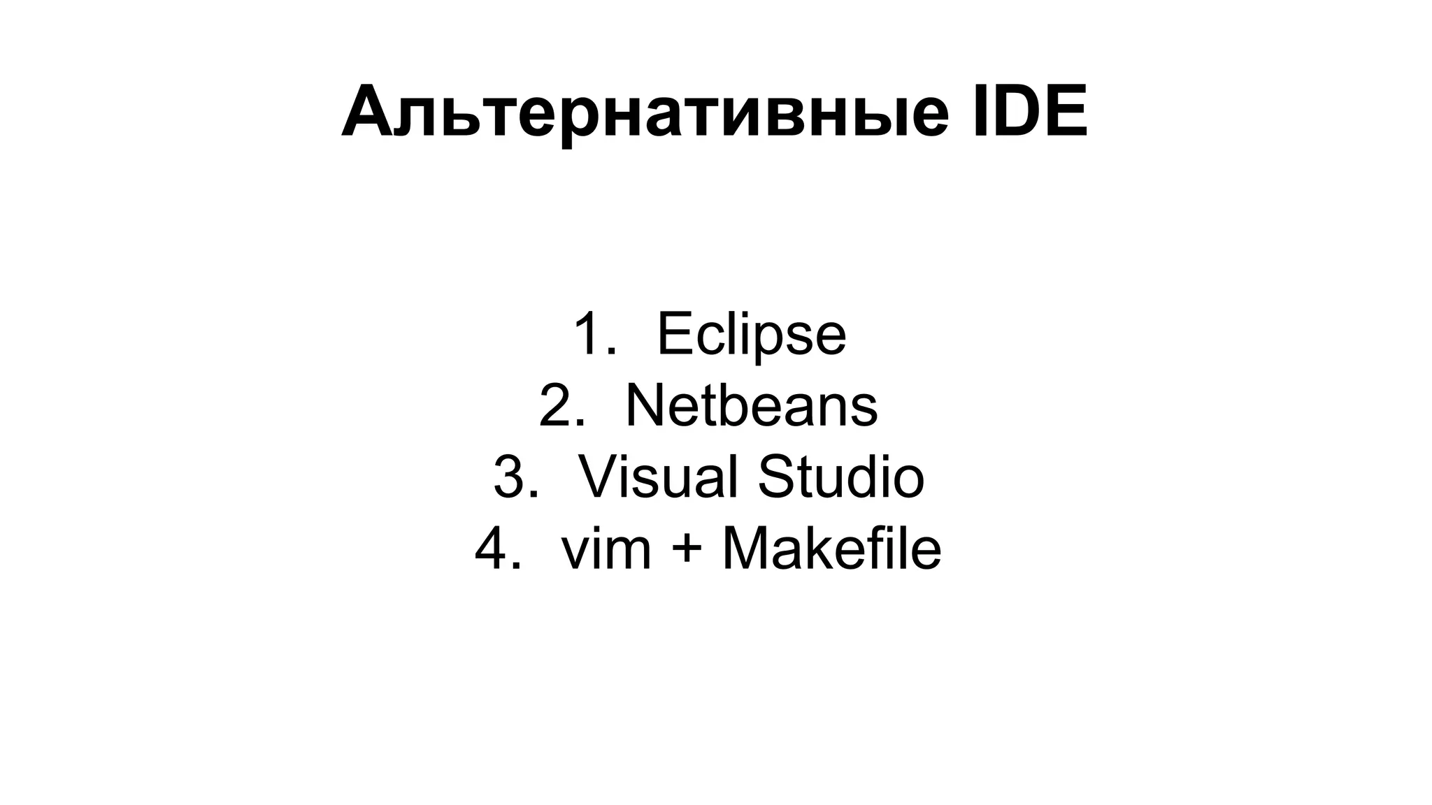 Альтернативные IDE 
1. Eclipse 
2. Netbeans 
3. Visual Studio 
4. vim + Makefile 
 