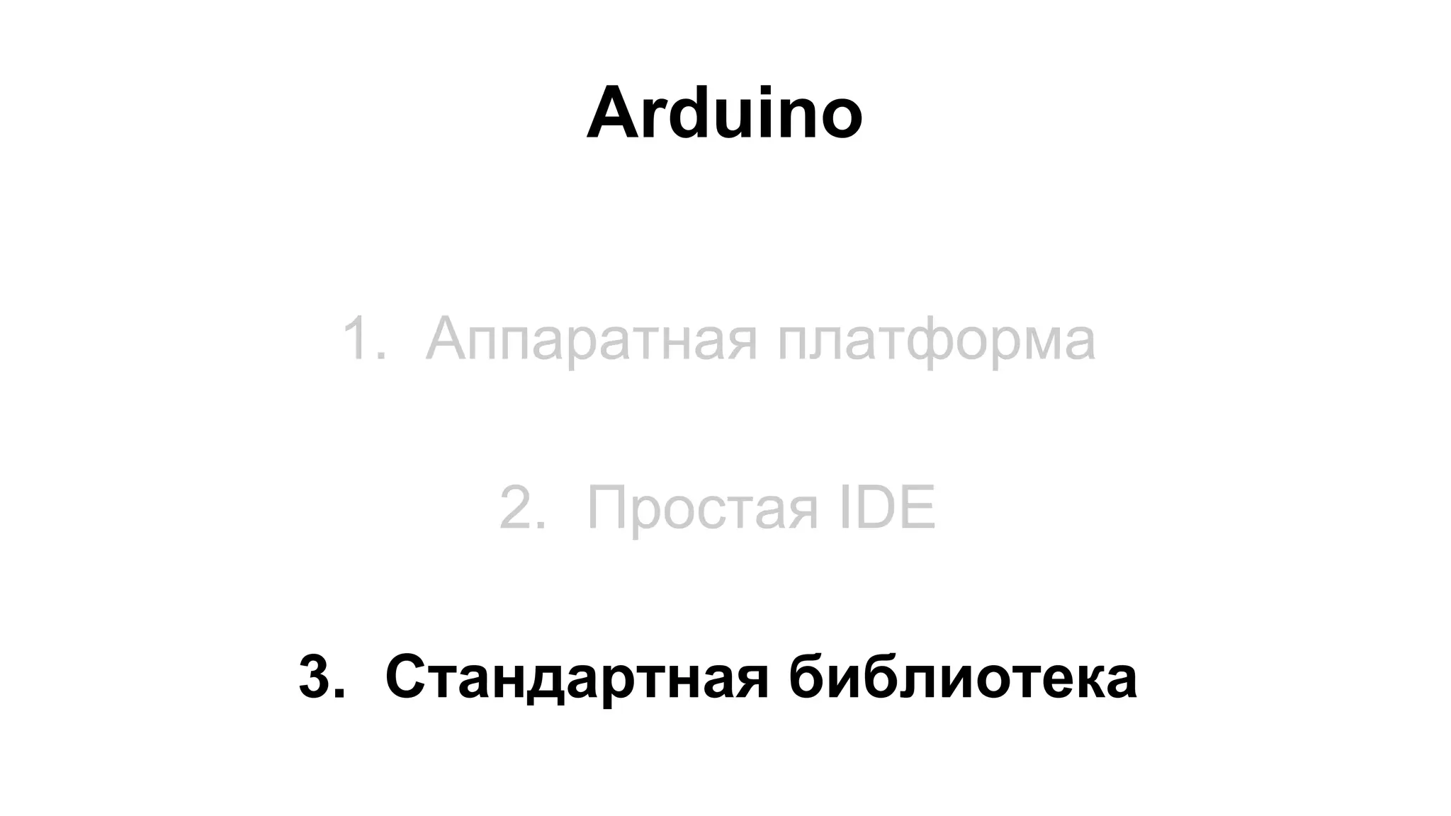 Arduino 
1. Аппаратная платформа 
2. Простая IDE 
3. Стандартная библиотека 
 