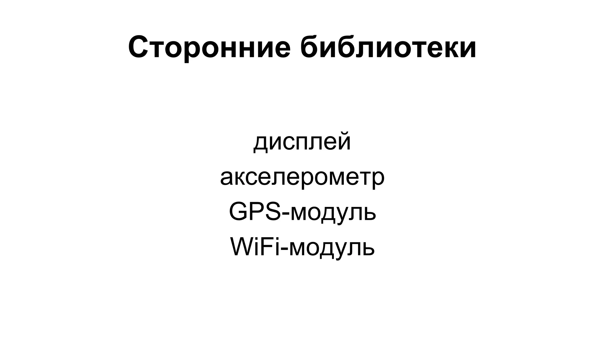 Сторонние библиотеки 
дисплей 
акселерометр 
GPS-модуль 
WiFi-модуль 
 