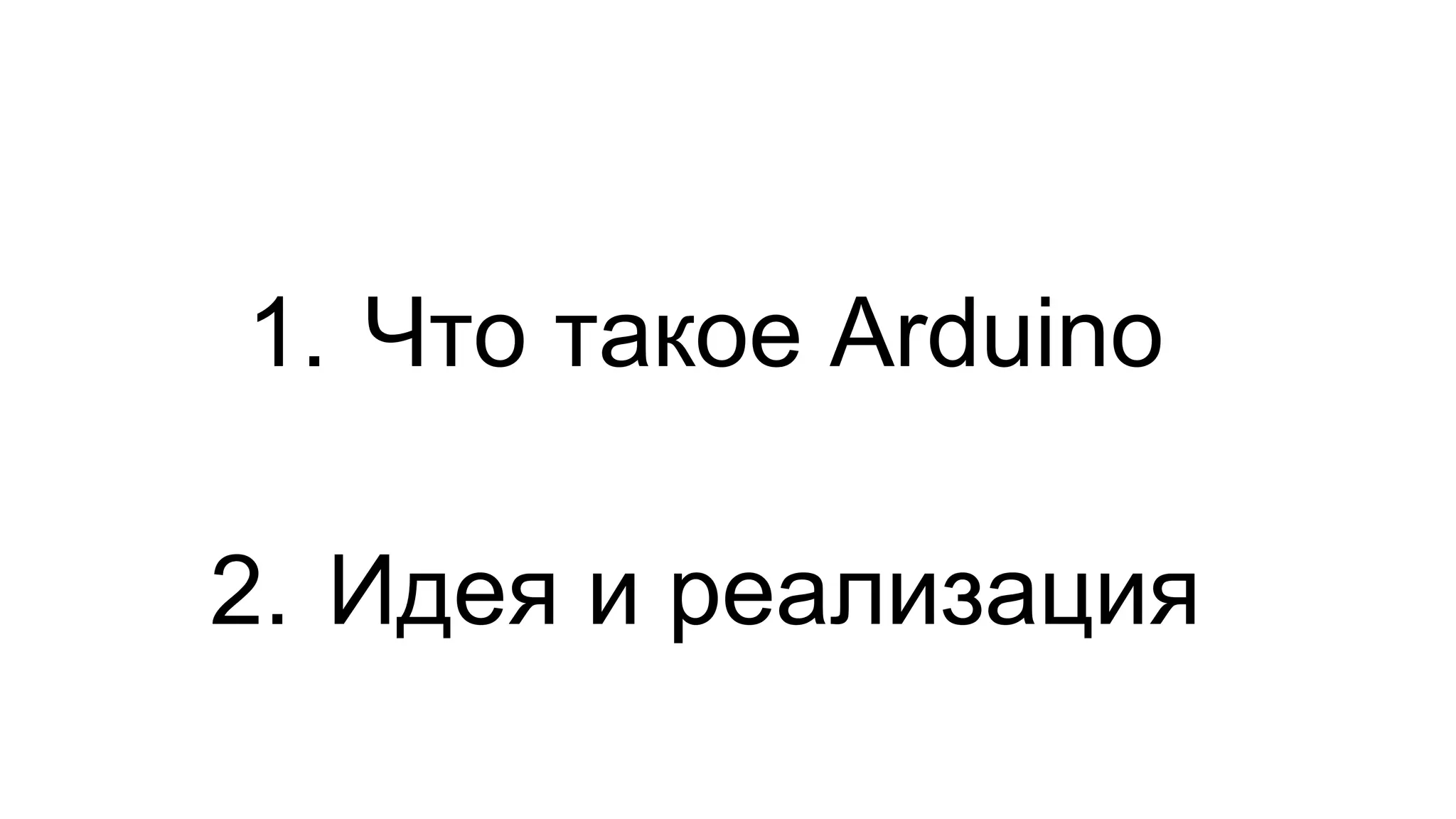 1. Что такое Arduino 
2. Идея и реализация 
 