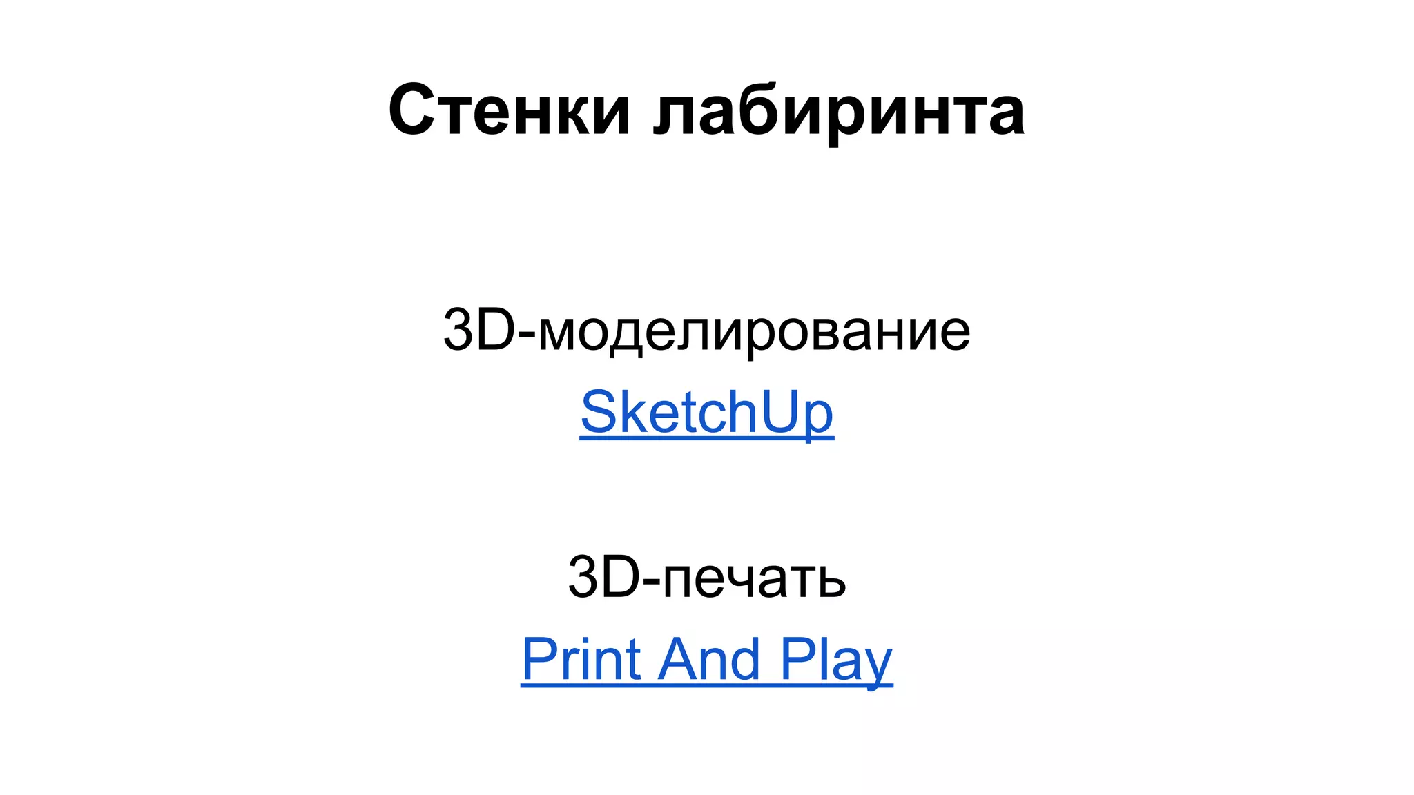 Стенки лабиринта 
3D-моделирование 
SketchUp 
3D-печать 
Print And Play 
 