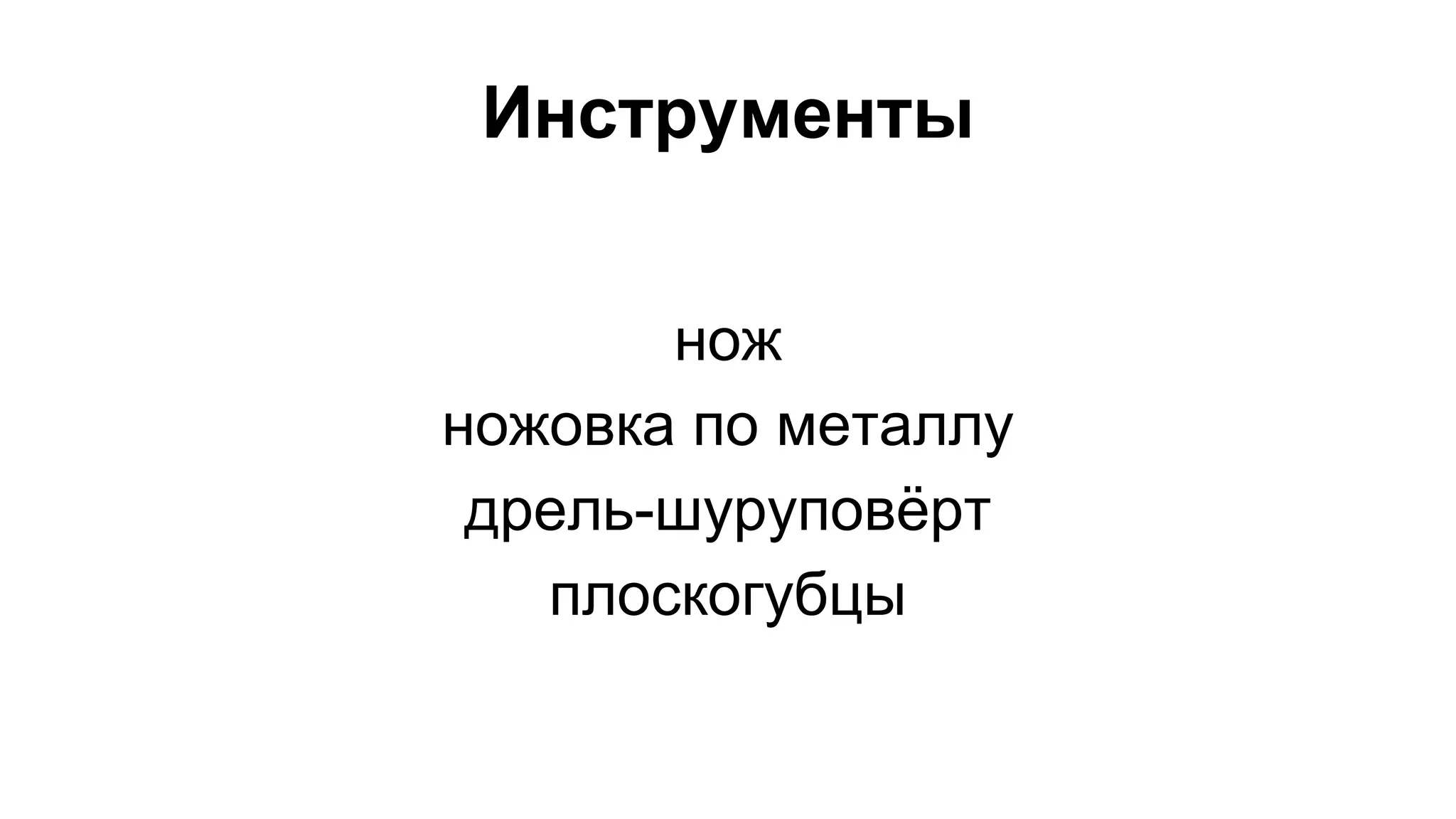 Инструменты 
нож 
ножовка по металлу 
дрель-шуруповёрт 
плоскогубцы 
 