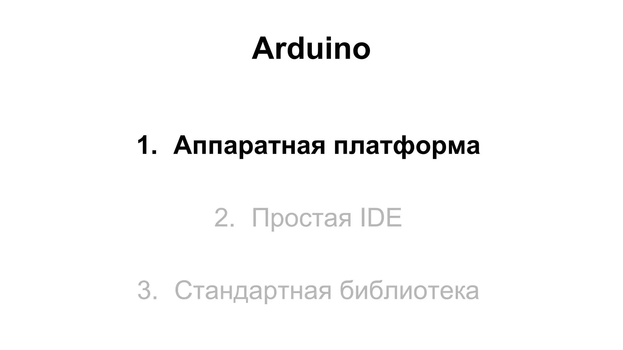 Arduino 
1. Аппаратная платформа 
2. Простая IDE 
3. Стандартная библиотека 
 