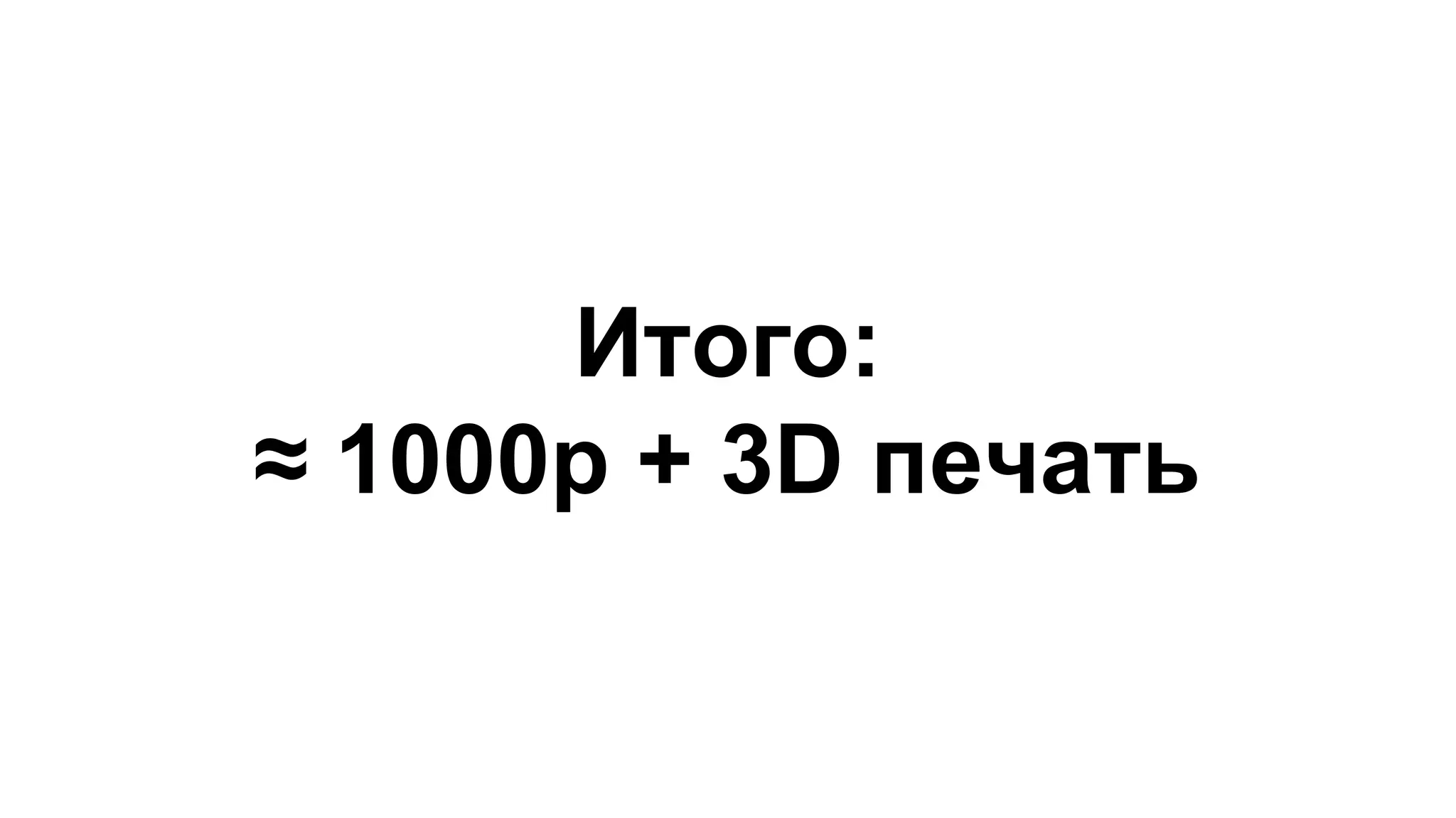 Итого: 
≈ 1000р + 3D печать 
 