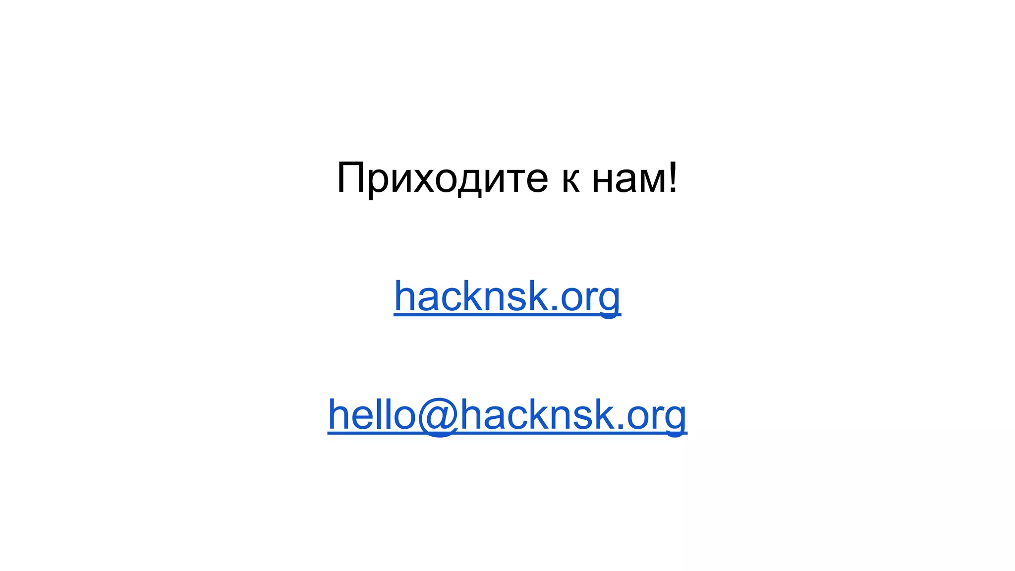 Приходите к нам! 
hacknsk.org 
hello@hacknsk.org 
