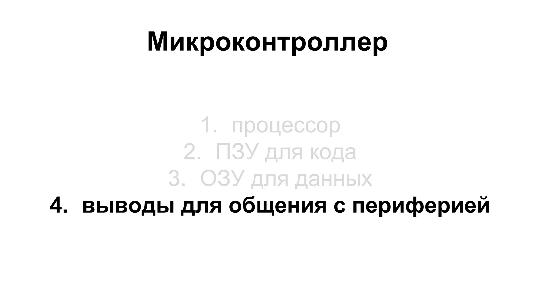 Микроконтроллер 
1. процессор 
2. ПЗУ для кода 
3. ОЗУ для данных 
4. выводы для общения с периферией 
 