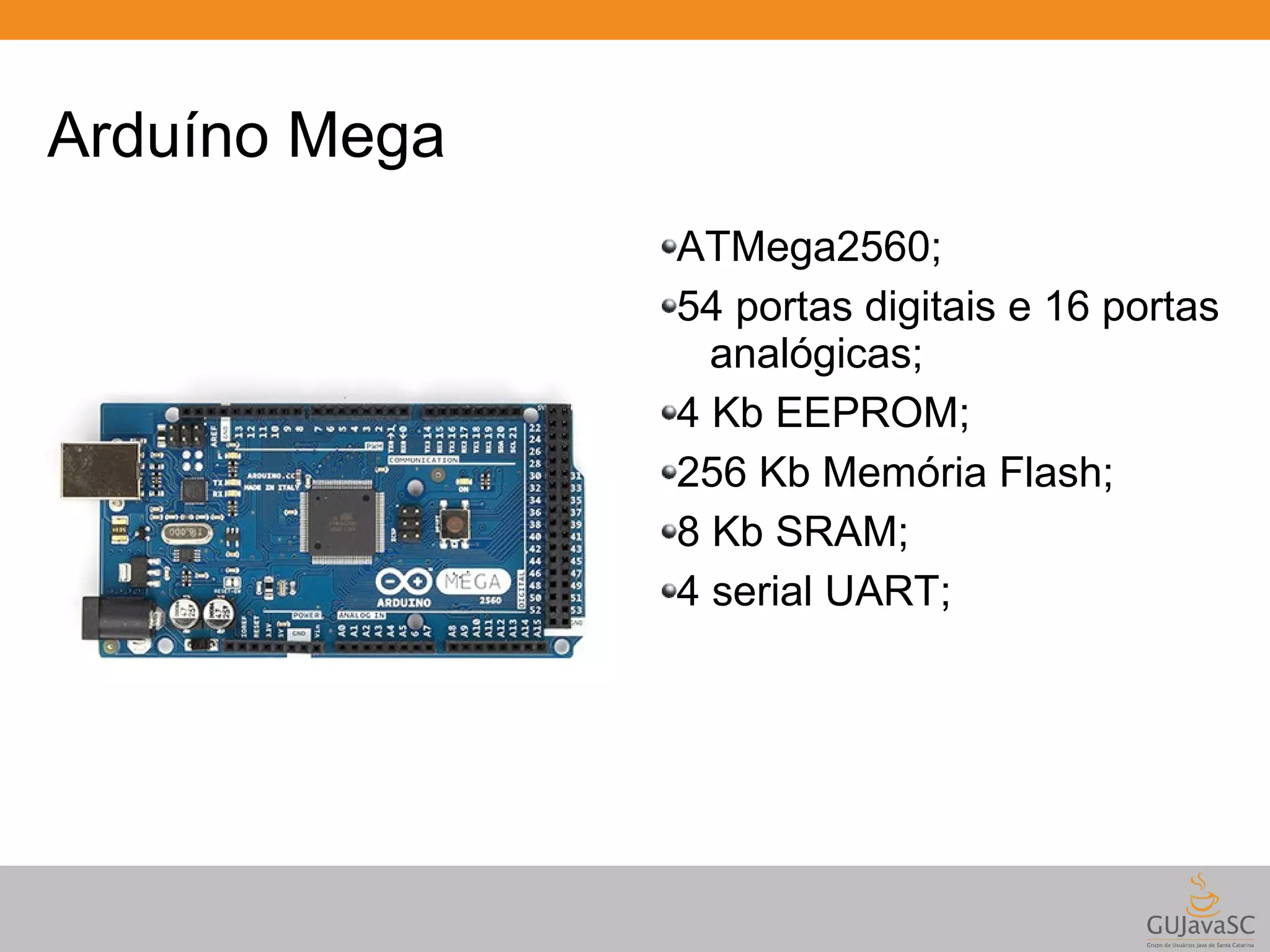 Arduíno Mega ATMega2560; 54 portas digitais e 16 portas analógicas; 4 Kb EEPROM; 256 Kb Memória Flash; 8 Kb SRAM; 4 serial UART; 
