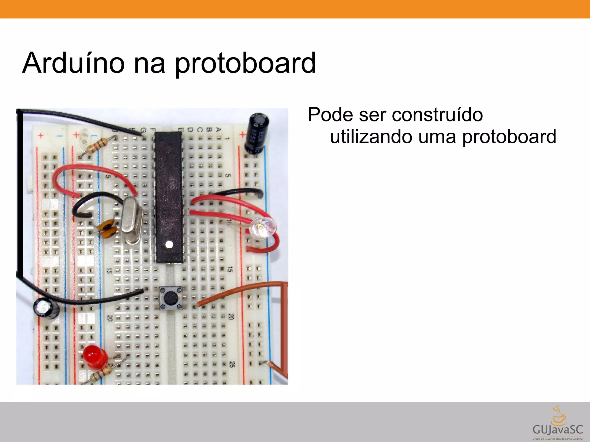 Arduíno na protoboard Pode ser construído utilizando uma protoboard 