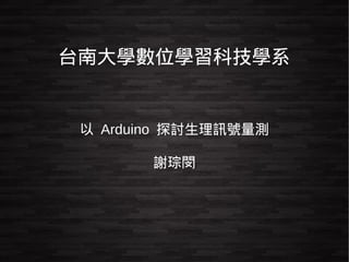 台南大學數位學習科技學系 
以 Arduino 探討生理訊號量測 
謝琮閔 
 