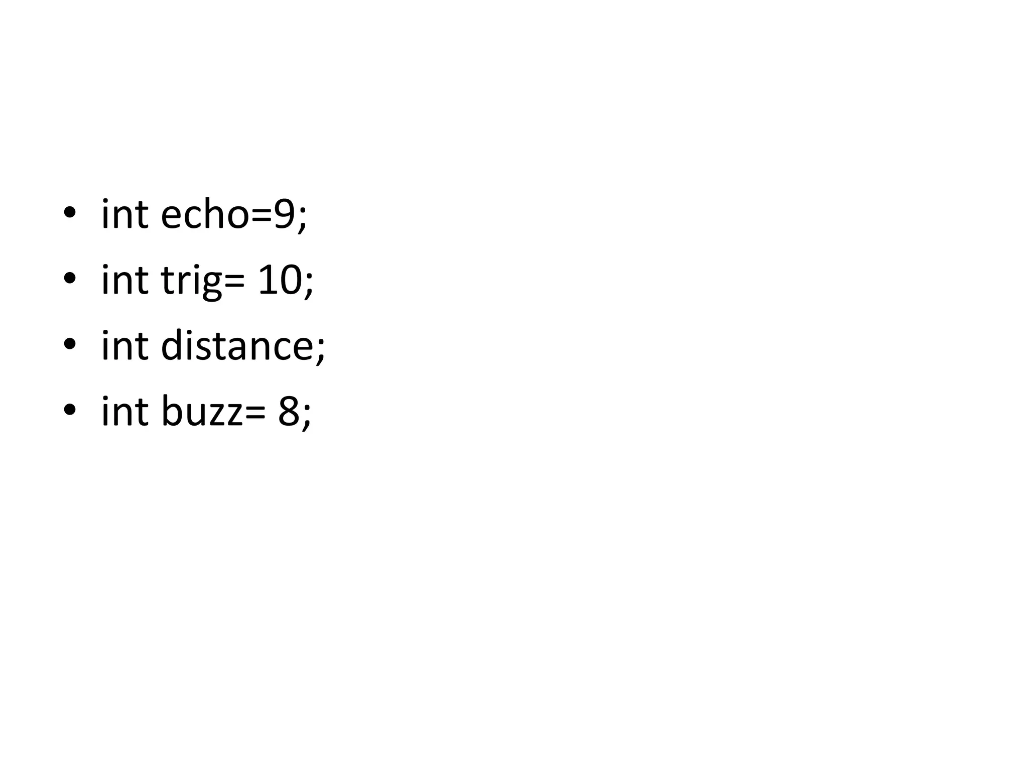 • int echo=9; • int trig= 10; • int distance; • int buzz= 8; 