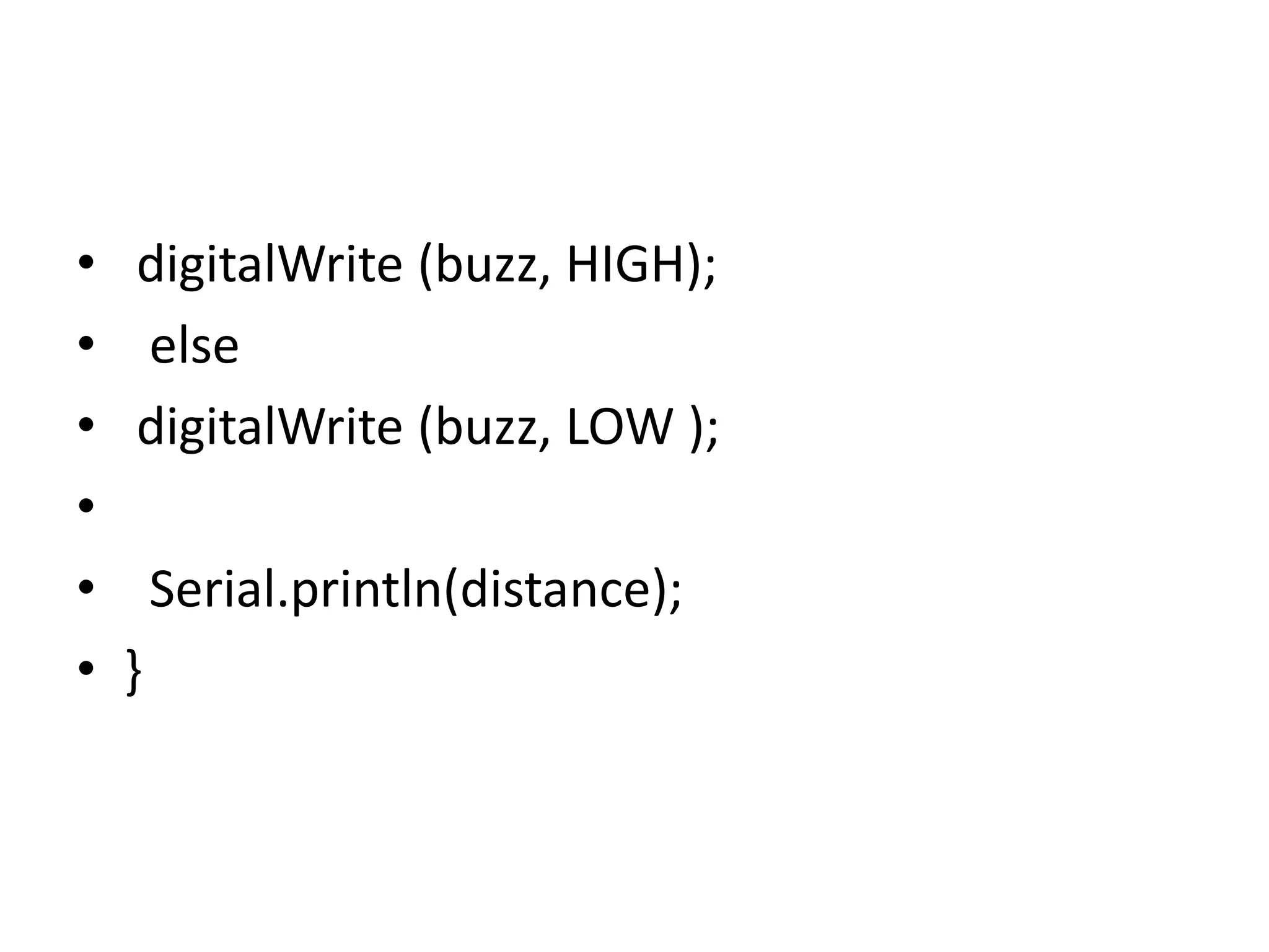 • digitalWrite (buzz, HIGH); • else • digitalWrite (buzz, LOW ); • • Serial.println(distance); • } 