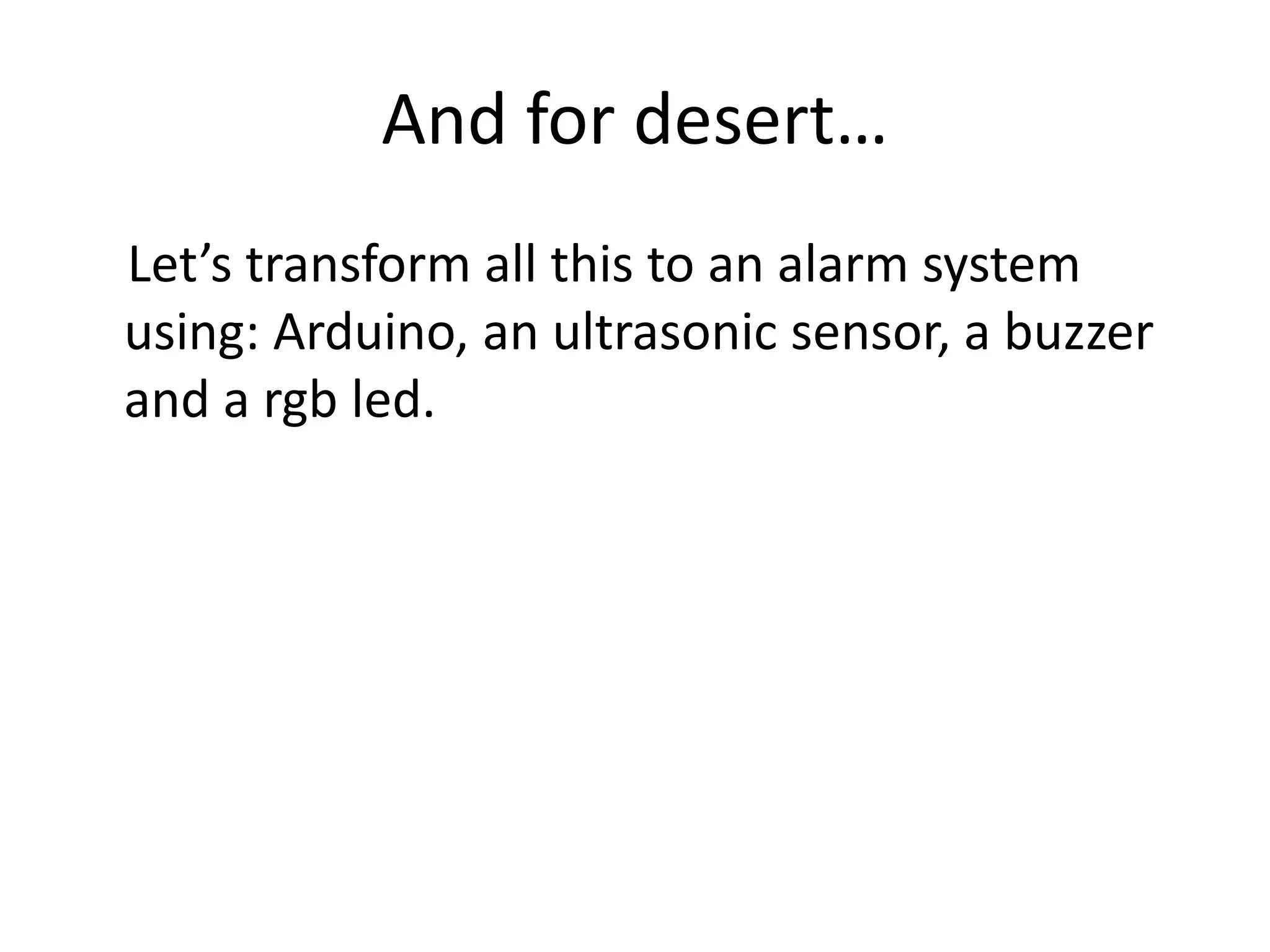 And for desert… Let’s transform all this to an alarm system using: Arduino, an ultrasonic sensor, a buzzer and a rgb led. 