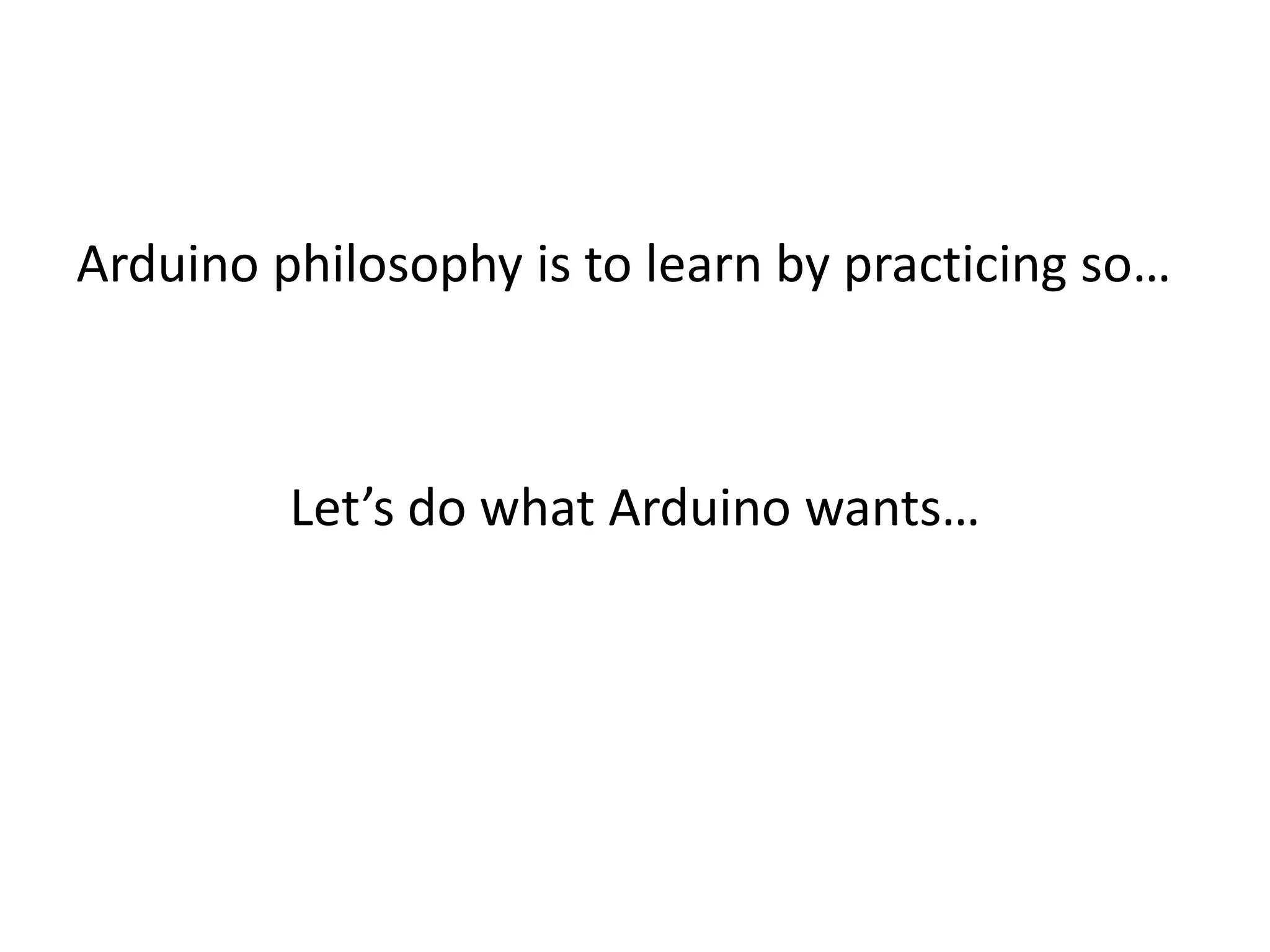 Arduino philosophy is to learn by practicing so… Let’s do what Arduino wants… 