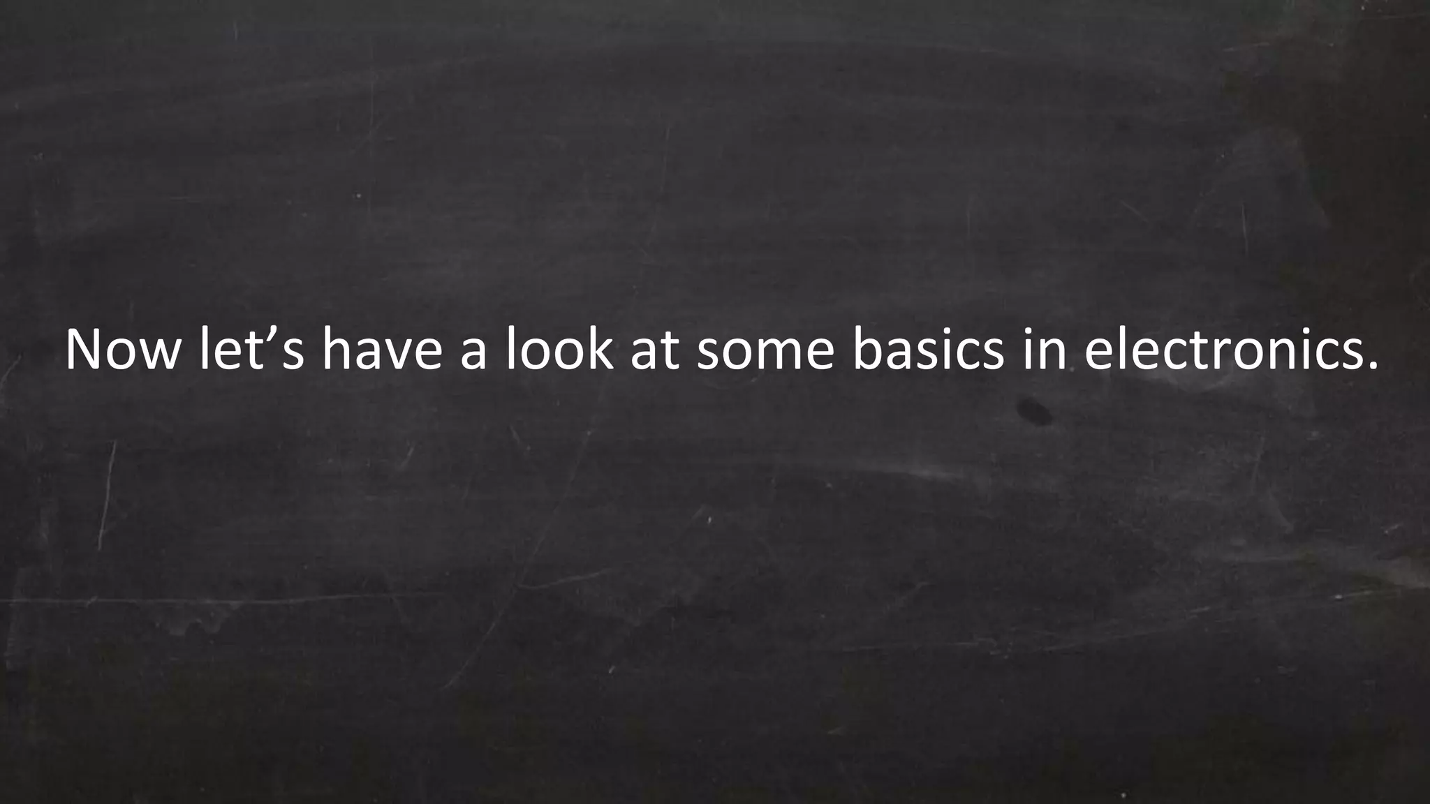 Now let’s have a look at some basics in electronics.
 