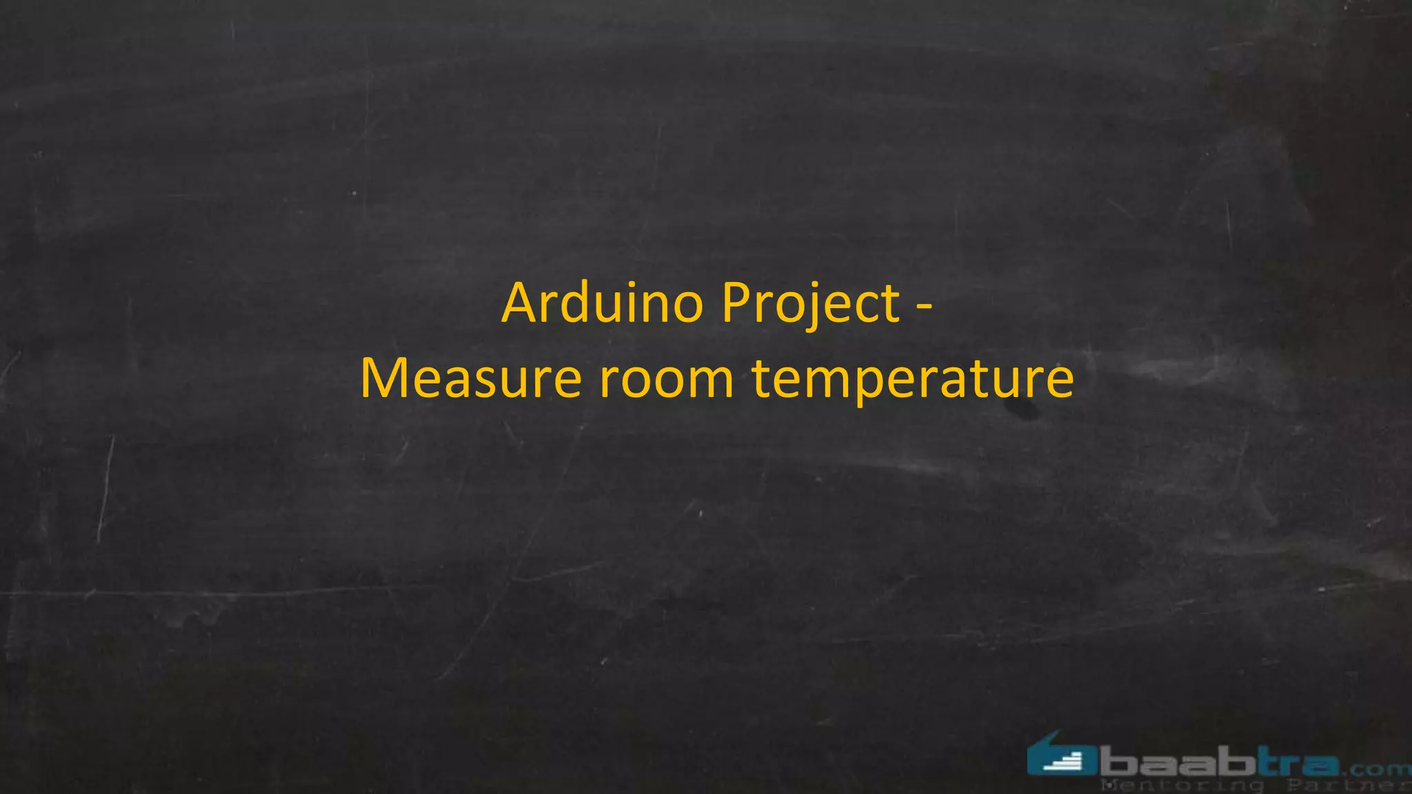 Arduino Project -
Measure room temperature
 
