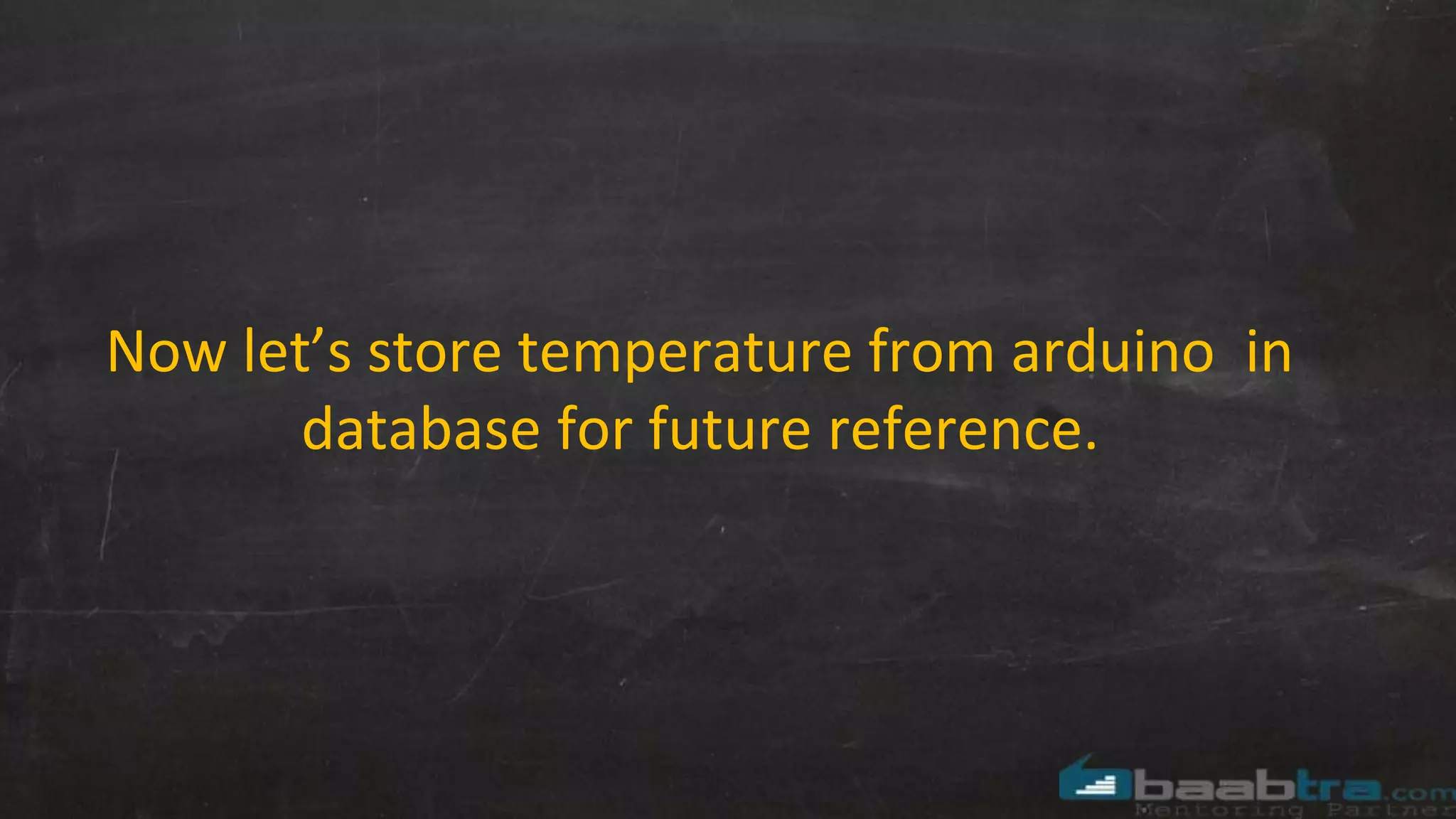 Now let’s store temperature from arduino in
database for future reference.
 