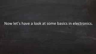 Now let’s have a look at some basics in electronics.
 