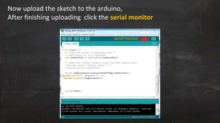 Now upload the sketch to the arduino,
After finishing uploading click the serial monitor
serial monitor
 