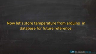 Now let’s store temperature from arduino in
database for future reference.
 