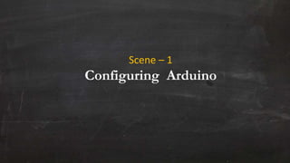 Scene – 1
Configuring Arduino
 