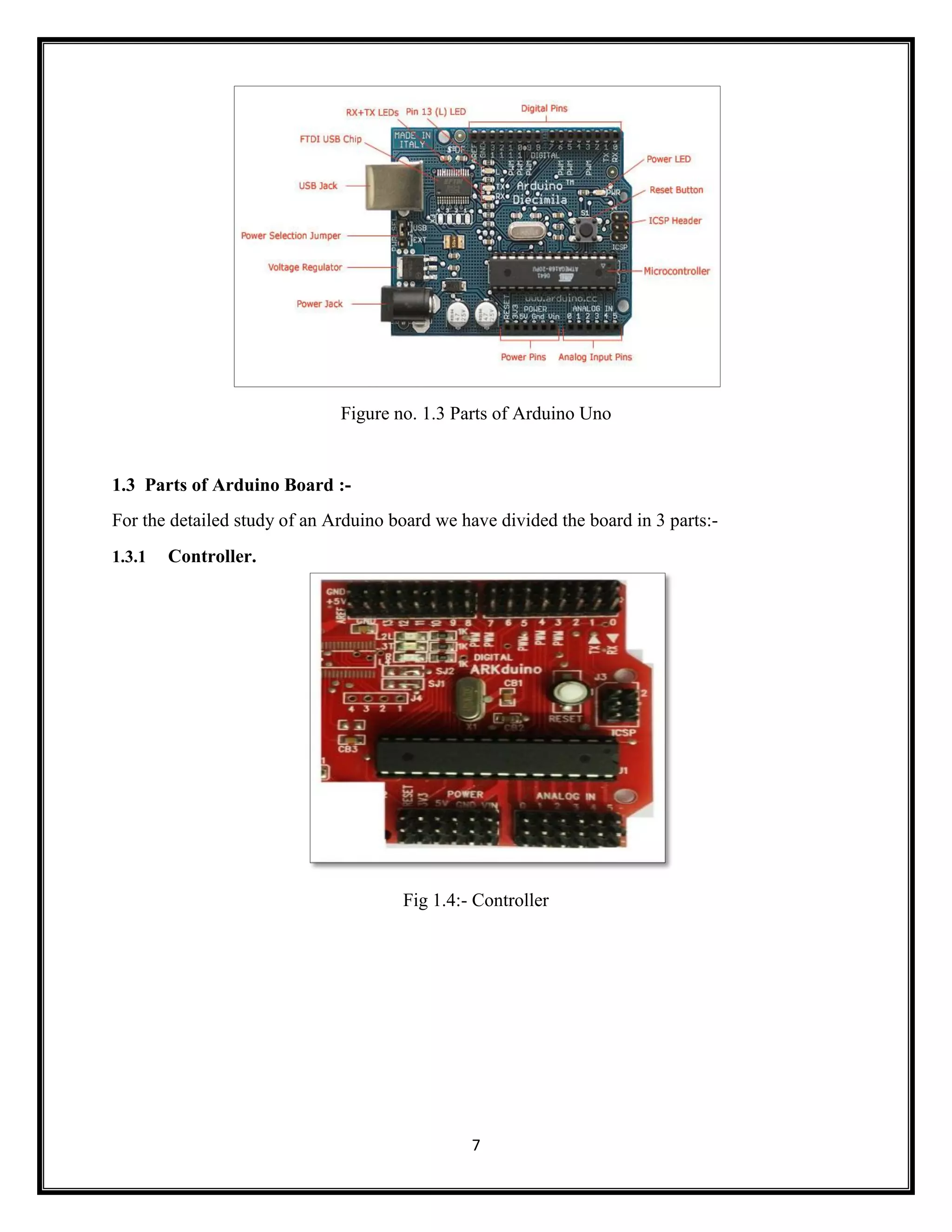 7 Figure no. 1.3 Parts of Arduino Uno 1.3 Parts of Arduino Board :- For the detailed study of an Arduino board we have divided the board in 3 parts:- 1.3.1 Controller. Fig 1.4:- Controller 