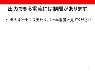 出力できる電流には制限があります
• 出力ポート１つあたり、2 mA程度と見てください
36
 