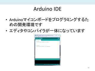 Arduino IDE
• Arduinoマイコンボードをプログラミングするた
めの開発環境です
• エディタやコンパイラが一体になっています
40
 
