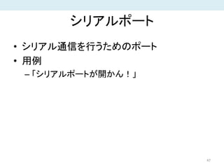 シリアルポート
• シリアル通信を行うためのポート
• 用例
– 「シリアルポートが開かん！」
47
 