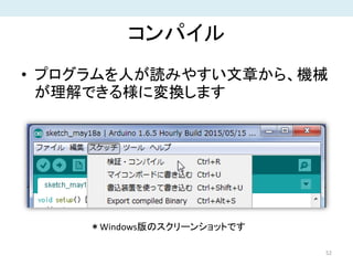 コンパイル
• プログラムを人が読みやすい文章から、機械
が理解できる様に変換します
52
＊Windows版のスクリーンショットです
 