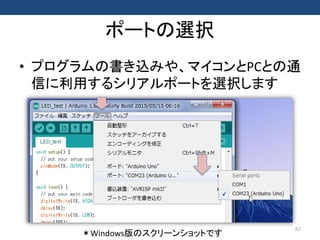 ポートの選択
• プログラムの書き込みや、マイコンとPCとの通
信に利用するシリアルポートを選択します
67
＊Windows版のスクリーンショットです
 